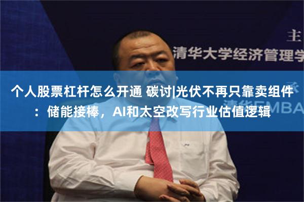 个人股票杠杆怎么开通 碳讨|光伏不再只靠卖组件：储能接棒，AI和太空改写行业估值逻辑