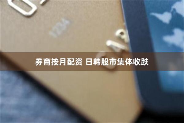 券商按月配资 日韩股市集体收跌