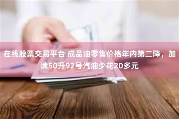 在线股票交易平台 成品油零售价格年内第二降，加满50升92号汽油少花20多元
