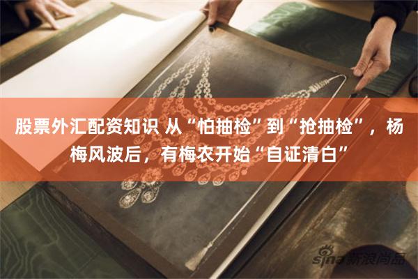 股票外汇配资知识 从“怕抽检”到“抢抽检”，杨梅风波后，有梅农开始“自证清白”