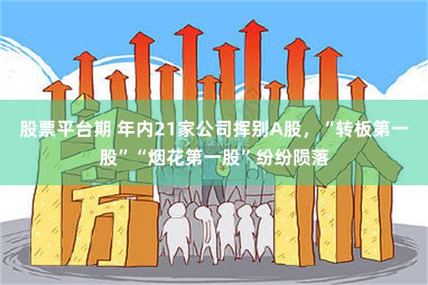 股票平台期 年内21家公司挥别A股，“转板第一股”“烟花第一股”纷纷陨落