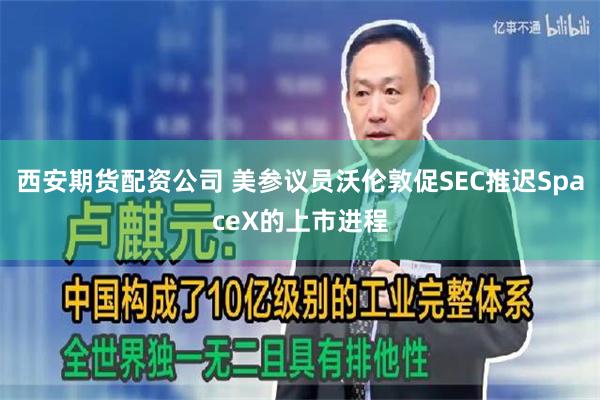 西安期货配资公司 美参议员沃伦敦促SEC推迟SpaceX的上市进程