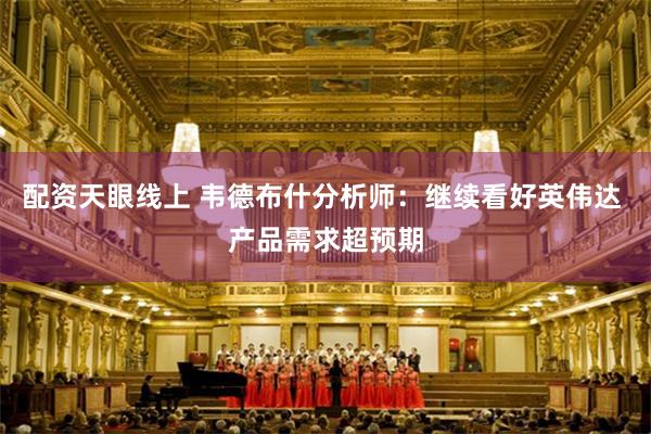 配资天眼线上 韦德布什分析师：继续看好英伟达 产品需求超预期