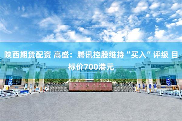 陕西期货配资 高盛：腾讯控股维持“买入”评级 目标价700港元