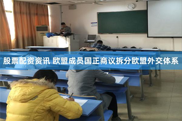 股票配资资讯 欧盟成员国正商议拆分欧盟外交体系