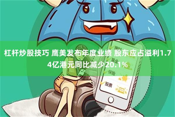 杠杆炒股技巧 鹰美发布年度业绩 股东应占溢利1.74亿港元同比减少20.1%