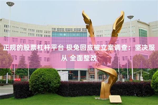正规的股票杠杆平台 极兔回应被立案调查：坚决服从 全面整改