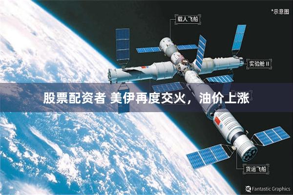 股票配资者 美伊再度交火，油价上涨