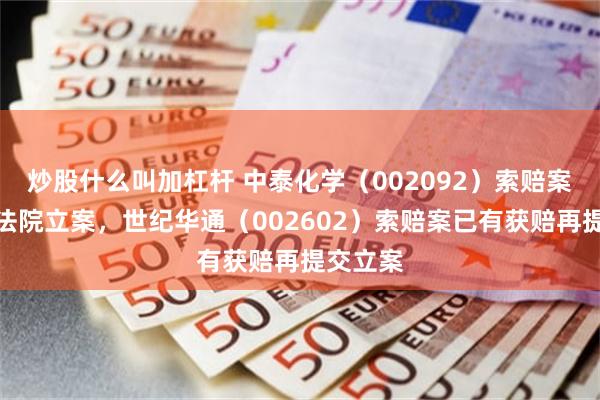 炒股什么叫加杠杆 中泰化学（002092）索赔案再获得法院立案，世纪华通（002602）索赔案已有获赔再提交立案