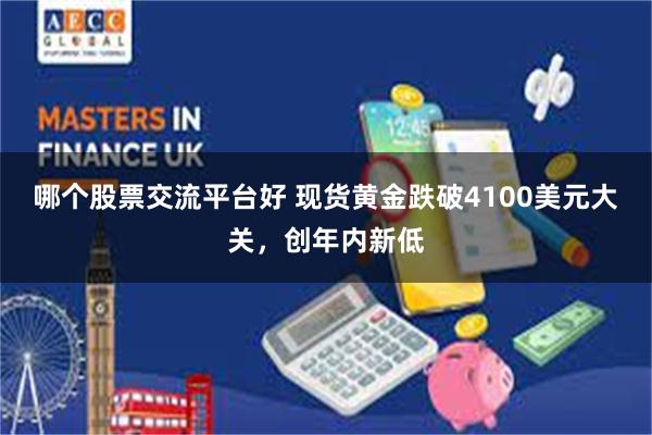 哪个股票交流平台好 现货黄金跌破4100美元大关，创年内新低