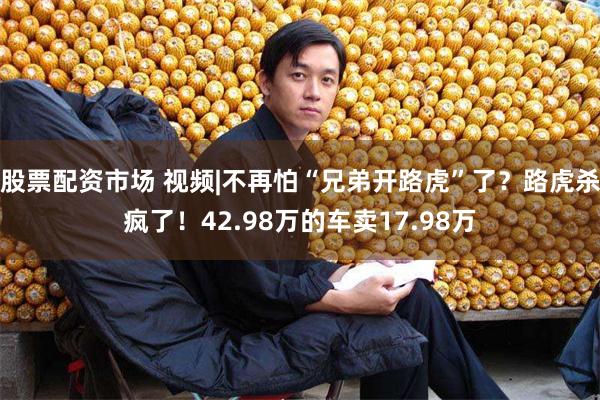 股票配资市场 视频|不再怕“兄弟开路虎”了？路虎杀疯了！42.98万的车卖17.98万