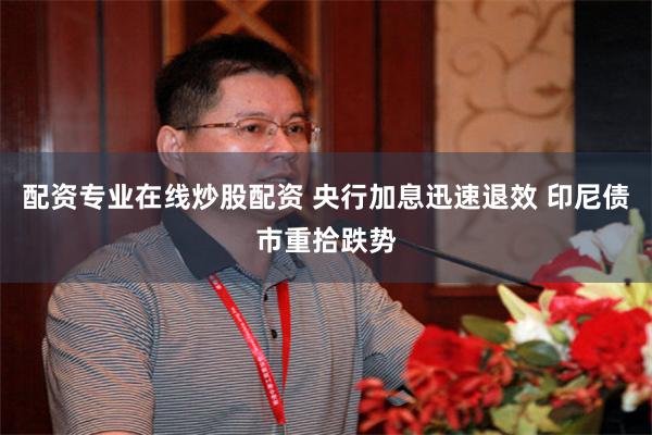 配资专业在线炒股配资 央行加息迅速退效 印尼债市重拾跌势