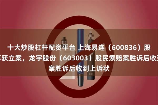 十大炒股杠杆配资平台 上海易连（600836）股民索赔再获立案，龙宇股份（603003）股民索赔案胜诉后收到上诉状