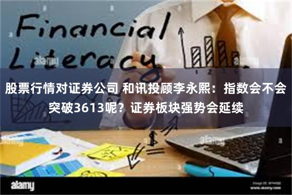 股票行情对证券公司 和讯投顾李永熙：指数会不会突破3613呢？证券板块强势会延续