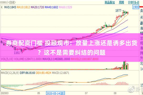 券商配资门槛 投顾观市：放量上涨还是诱多出货？这不是需要纠结的问题