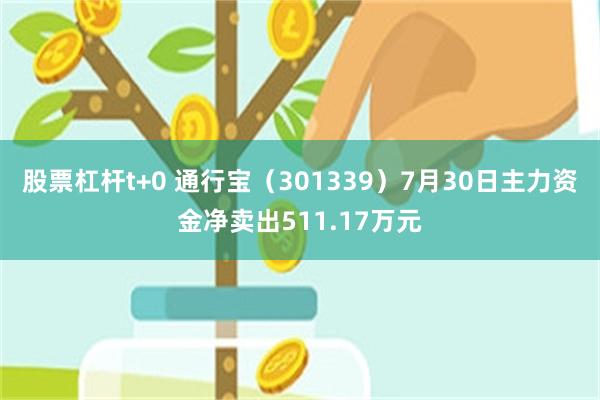 股票杠杆t+0 通行宝（301339）7月30日主力资金净卖出511.17万元
