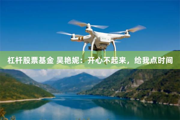 杠杆股票基金 吴艳妮：开心不起来，给我点时间