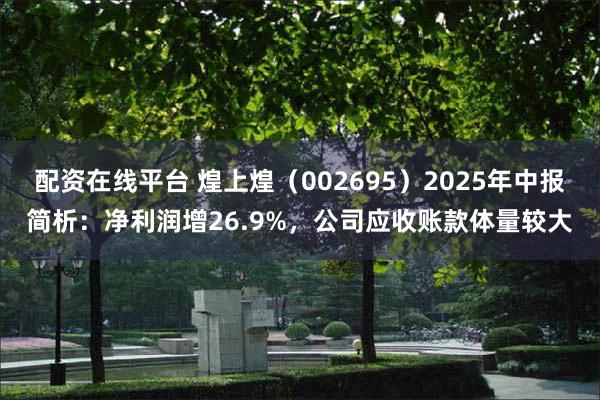 配资在线平台 煌上煌（002695）2025年中报简析：净利润增26.9%，公司应收账款体量较大