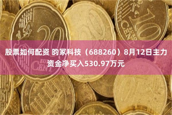股票如何配资 昀冢科技（688260）8月12日主力资金净买入530.97万元