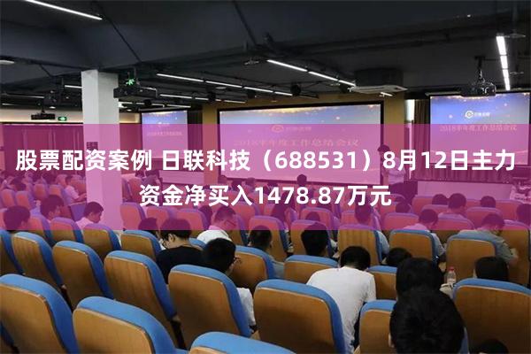 股票配资案例 日联科技（688531）8月12日主力资金净买入1478.87万元