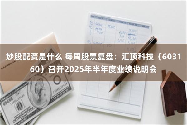 炒股配资是什么 每周股票复盘：汇顶科技（603160）召开2025年半年度业绩说明会