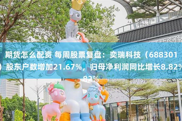 期货怎么配资 每周股票复盘：奕瑞科技（688301）股东户数增加21.67%，归母净利润同比增长8.82%
