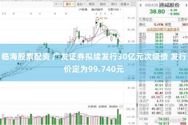 临海股票配资 广发证券拟续发行30亿元次级债 发行价定为99.740元