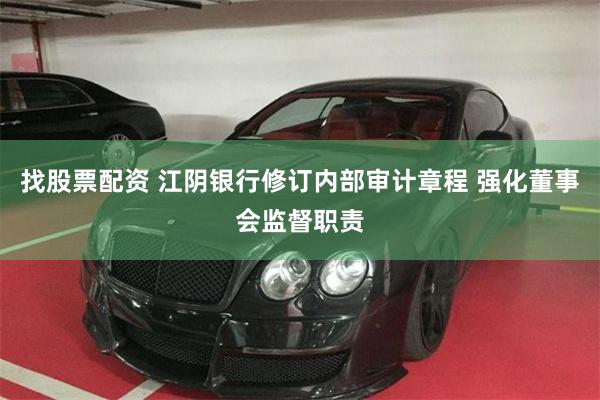 找股票配资 江阴银行修订内部审计章程 强化董事会监督职责