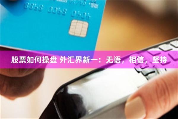 股票如何操盘 外汇界新一：无语，相信，坚持
