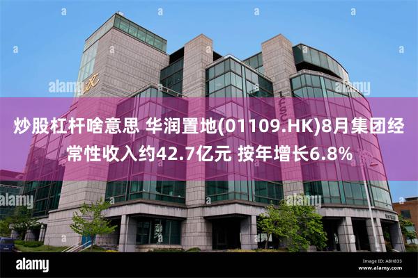 炒股杠杆啥意思 华润置地(01109.HK)8月集团经常性收入约42.7亿元 按年增长6.8%