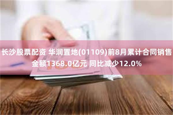 长沙股票配资 华润置地(01109)前8月累计合同销售金额1368.0亿元 同比减少12.0%