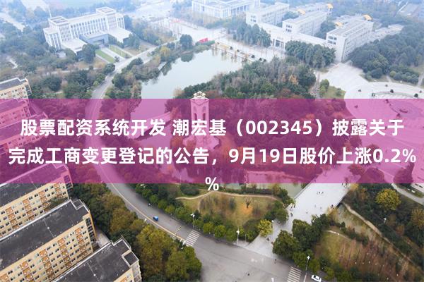 股票配资系统开发 潮宏基（002345）披露关于完成工商变更登记的公告，9月19日股价上涨0.2%