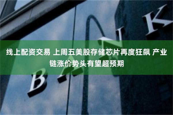 线上配资交易 上周五美股存储芯片再度狂飙 产业链涨价势头有望超预期