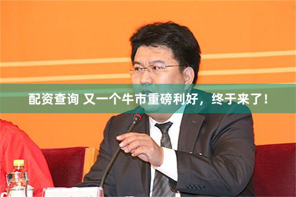 配资查询 又一个牛市重磅利好，终于来了！