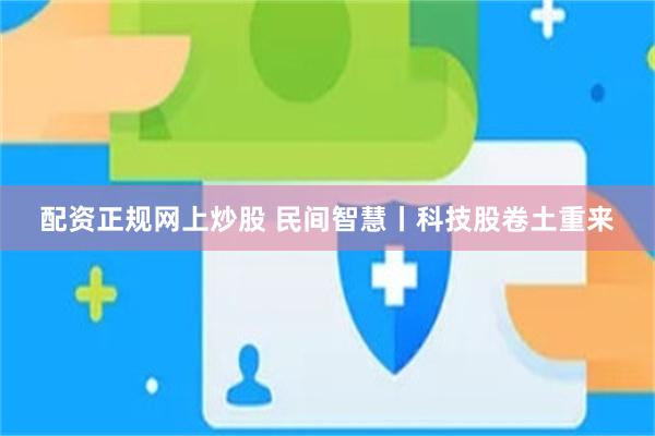 配资正规网上炒股 民间智慧丨科技股卷土重来