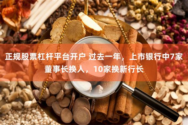 正规股票杠杆平台开户 过去一年，上市银行中7家董事长换人，10家换新行长