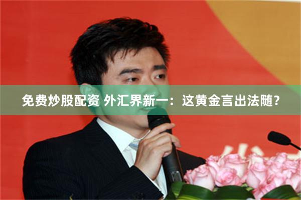 免费炒股配资 外汇界新一：这黄金言出法随？