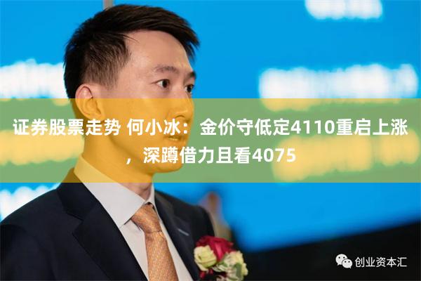 证券股票走势 何小冰:金价守低定4110重启上涨,深蹲借力且看4075
