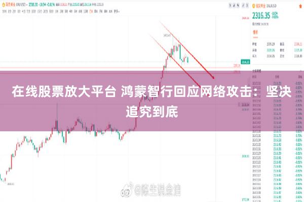在线股票放大平台 鸿蒙智行回应网络攻击：坚决追究到底