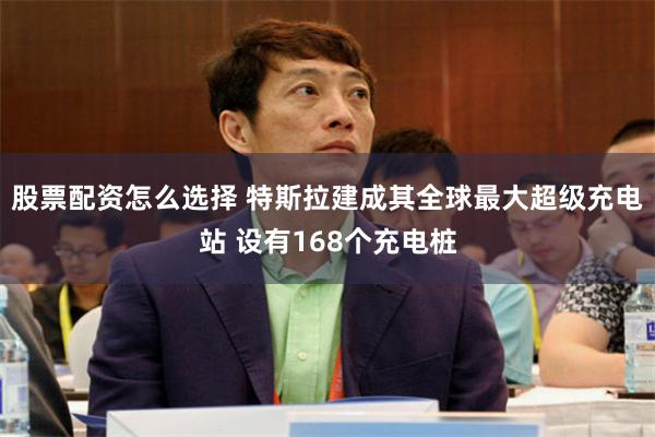 股票配资怎么选择 特斯拉建成其全球最大超级充电站 设有168个充电桩