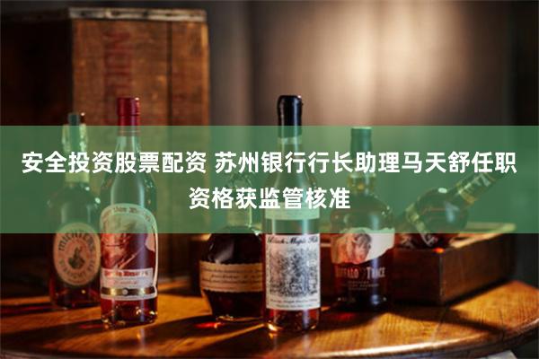 安全投资股票配资 苏州银行行长助理马天舒任职资格获监管核准