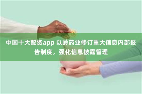 中国十大配资app 以岭药业修订重大信息内部报告制度,强化信息披露管理
