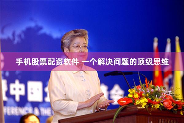 手机股票配资软件 一个解决问题的顶级思维