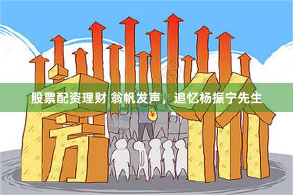 股票配资理财 翁帆发声,追忆杨振宁先生
