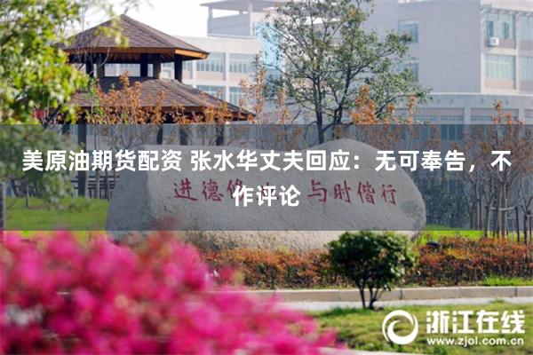 美原油期货配资 张水华丈夫回应：无可奉告，不作评论