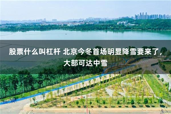 股票什么叫杠杆 北京今冬首场明显降雪要来了,大部可达中雪