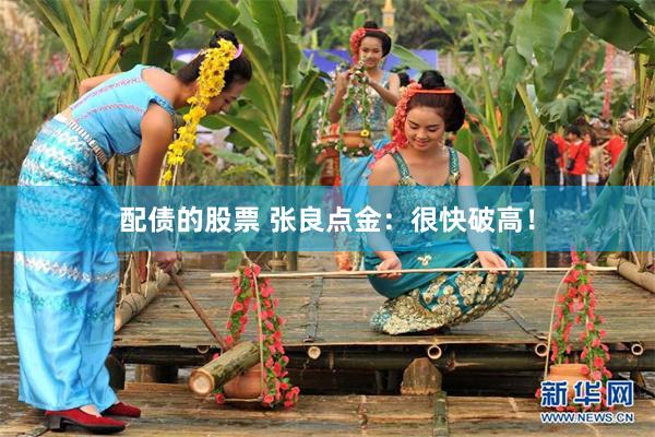 配债的股票 张良点金：很快破高！