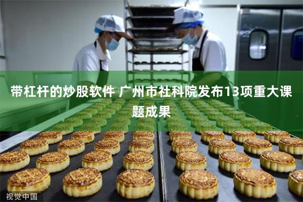 带杠杆的炒股软件 广州市社科院发布13项重大课题成果
