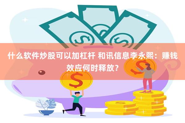 什么软件炒股可以加杠杆 和讯信息李永熙:赚钱效应何时释放?