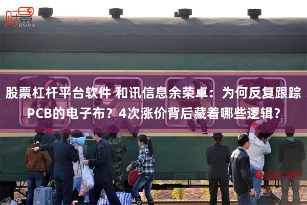 股票杠杆平台软件 和讯信息余荣卓：为何反复跟踪PCB的电子布？4次涨价背后藏着哪些逻辑？